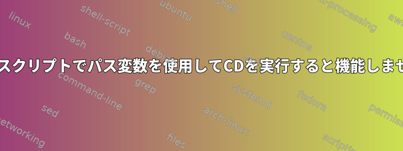 Bashスクリプトでパス変数を使用してCDを実行すると機能しません。