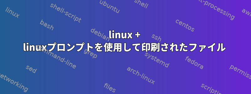 linux + linuxプロンプトを使用して印刷されたファイル