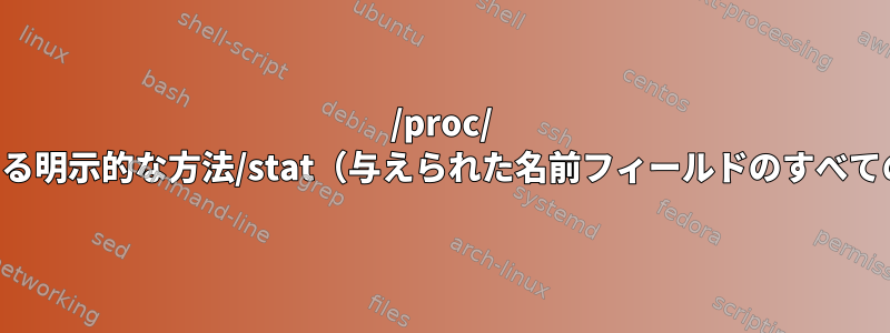 /proc/ を解析する明示的な方法/stat（与えられた名前フィールドのすべての内容）