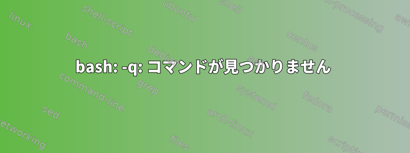 bash: -q: コマンドが見つかりません