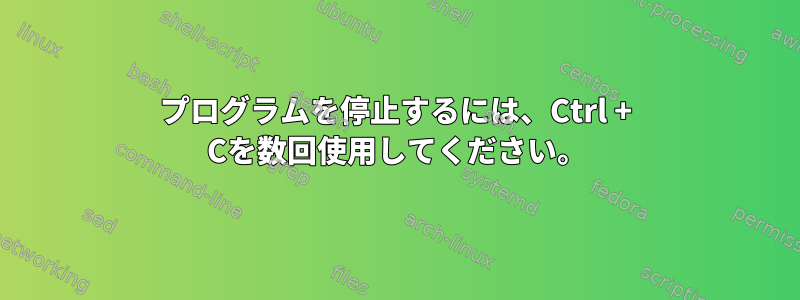 プログラムを停止するには、Ctrl + Cを数回使用してください。