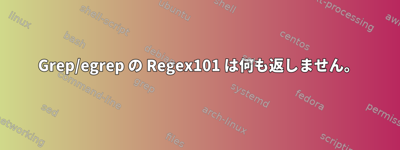 Grep/egrep の Regex101 は何も返しません。