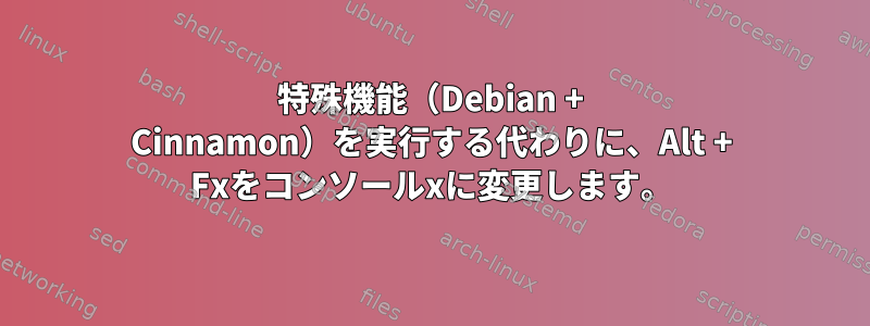 特殊機能（Debian + Cinnamon）を実行する代わりに、Alt + Fxをコンソールxに変更します。