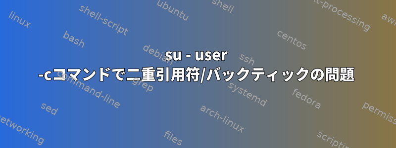 su - user -cコマンドで二重引用符/バックティックの問題