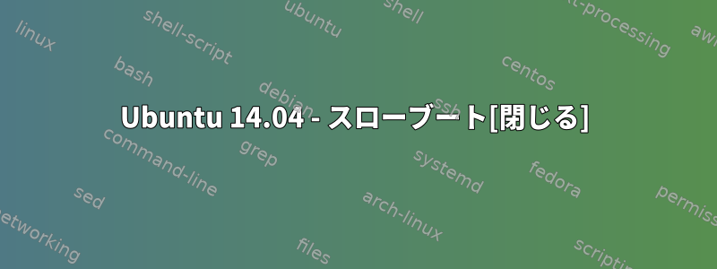 Ubuntu 14.04 - スローブート[閉じる]