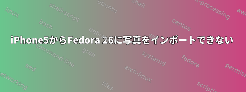 iPhone5からFedora 26に写真をインポートできない