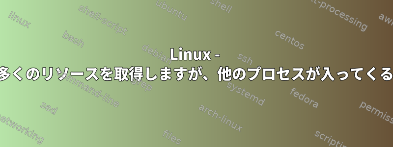 Linux - プロセスはできるだけ多くのリソースを取得しますが、他のプロセスが入ってくるとそれを解放します。