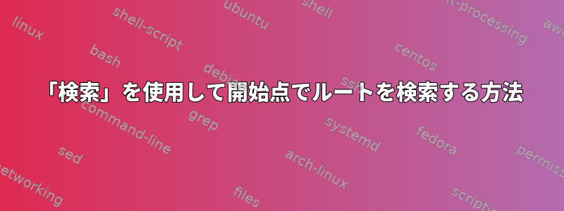 「検索」を使用して開始点でルートを検索する方法