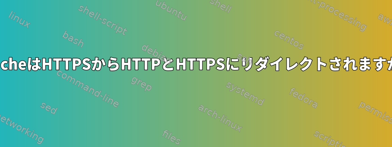 ApacheはHTTPSからHTTPとHTTPSにリダイレクトされますか？