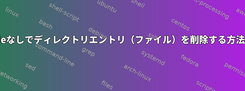 inodeなしでディレクトリエントリ（ファイル）を削除する方法は？