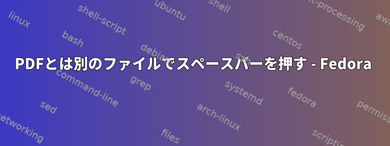 PDFとは別のファイルでスペースバーを押す - Fedora