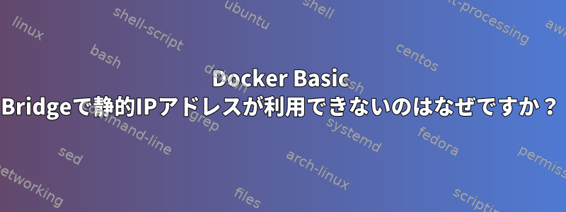 Docker Basic Bridgeで静的IPアドレスが利用できないのはなぜですか？