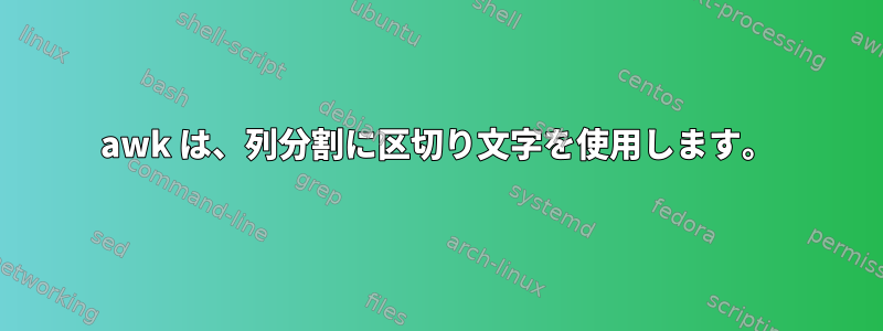 awk は、列分割に区切り文字を使用します。