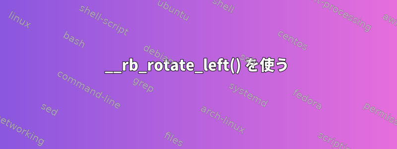 __rb_rotate_left() を使う