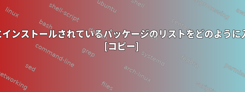 私のシステムにインストールされているパッケージのリストをどのように入手しますか？ [コピー]