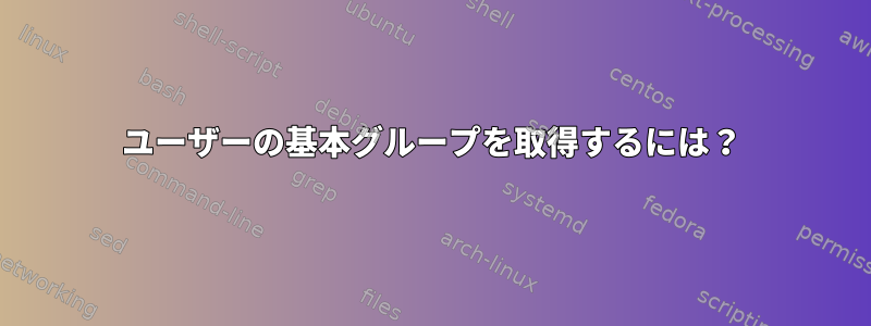 ユーザーの基本グループを取得するには？