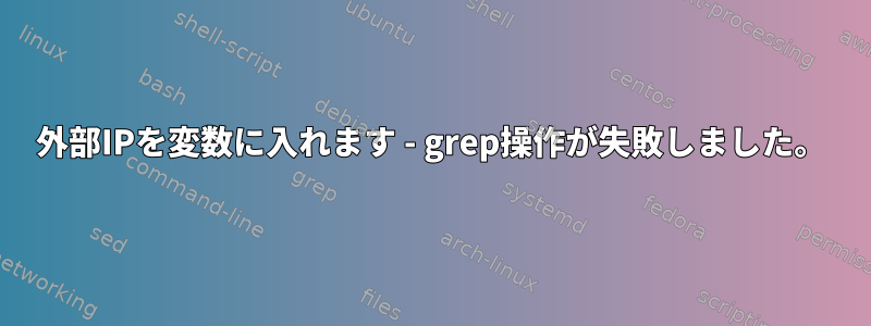 外部IPを変数に入れます - grep操作が失敗しました。