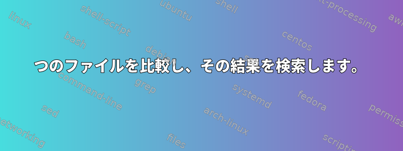 2つのファイルを比較し、その結果を検索します。