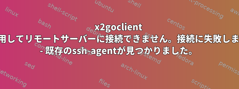 x2goclient を使用してリモートサーバーに接続できません。接続に失敗しました - 既存のssh-agentが見つかりました。