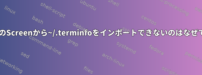 macOSのScreenから~/.terminfoをインポートできないのはなぜですか？