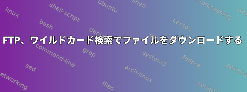 FTP、ワイルドカード検索でファイルをダウンロードする