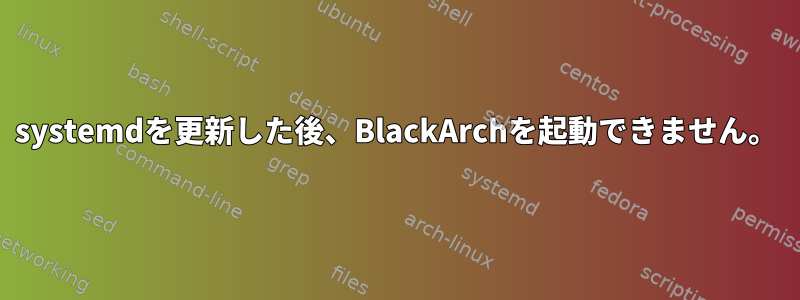 systemdを更新した後、BlackArchを起動できません。