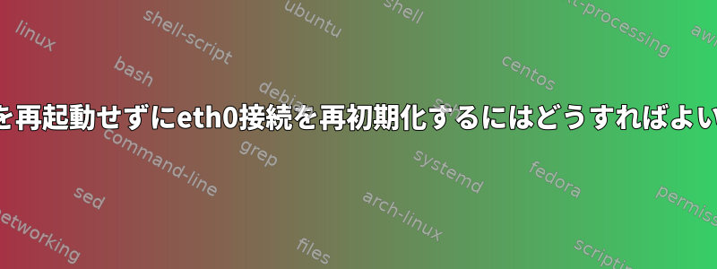 システムを再起動せずにeth0接続を再初期化するにはどうすればよいですか？