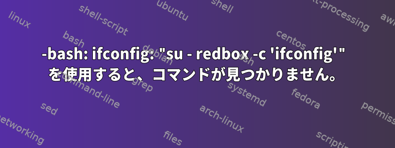 -bash: ifconfig: "su - redbox -c 'ifconfig'" を使用すると、コマンドが見つかりません。