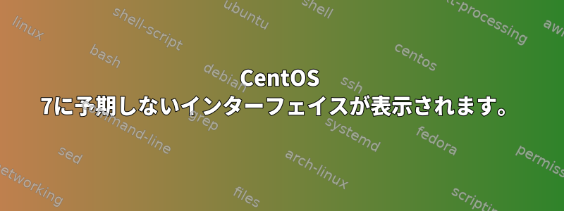 CentOS 7に予期しないインターフェイスが表示されます。