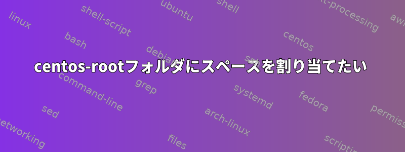 centos-rootフォルダにスペースを割り当てたい