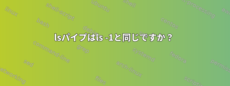 lsパイプはls -1と同じですか？