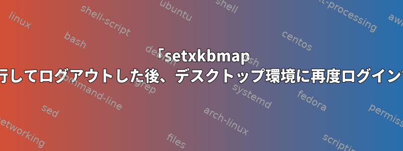 「setxkbmap il」を実行してログアウトした後、デスクトップ環境に再度ログインできない