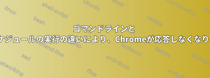 コマンドラインと 'at'スケジュールの実行の違いにより、Chromeが応答しなくなります。