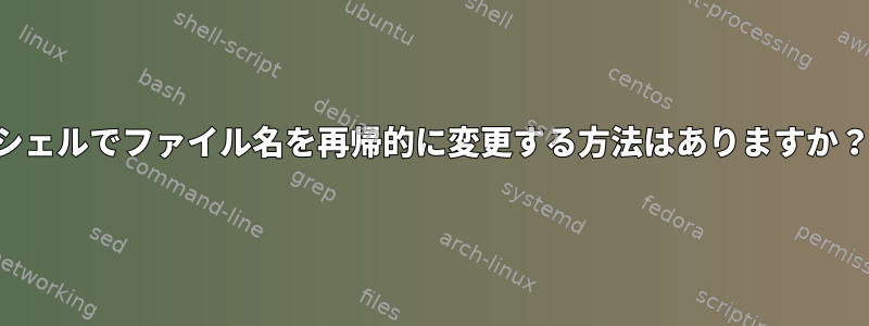 シェルでファイル名を再帰的に変更する方法はありますか？