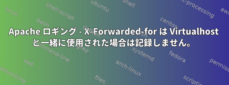 Apache ロギング - X-Forwarded-for は Virtualhost と一緒に使用された場合は記録しません。