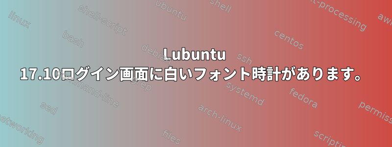 Lubuntu 17.10ログイン画面に白いフォント時計があります。