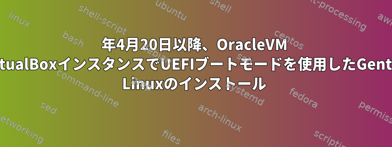 2017年4月20日以降、OracleVM VirtualBoxインスタンスでUEFIブートモードを使用したGentoo Linuxのインストール