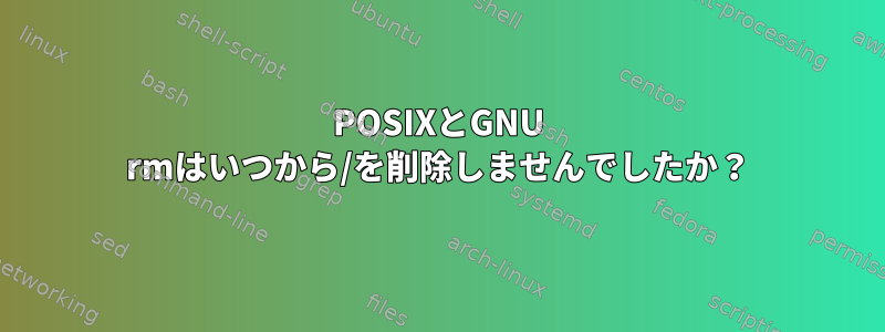 POSIXとGNU rmはいつから/を削除しませんでしたか？