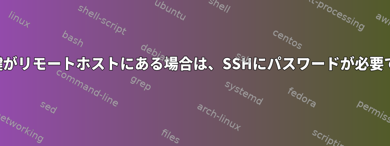 公開鍵がリモートホストにある場合は、SSHにパスワードが必要です。