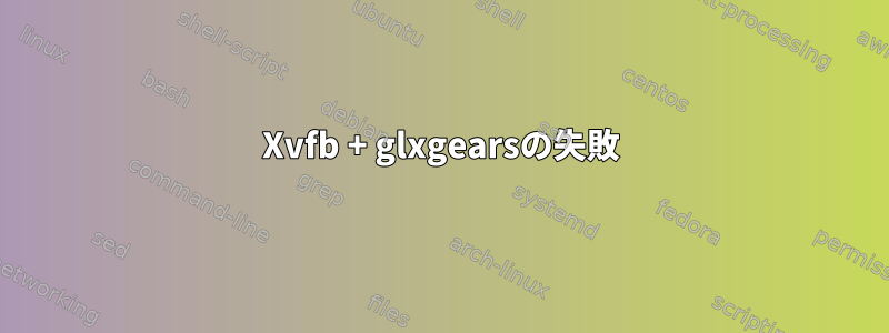 Xvfb + glxgearsの失敗