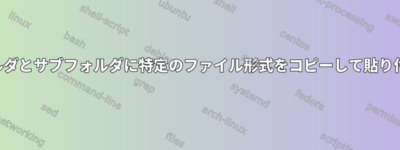 フォルダとサブフォルダに特定のファイル形式をコピーして貼り付ける