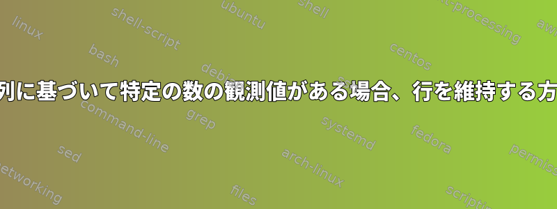 最初の列に基づいて特定の数の観測値がある場合、行を維持する方法は？