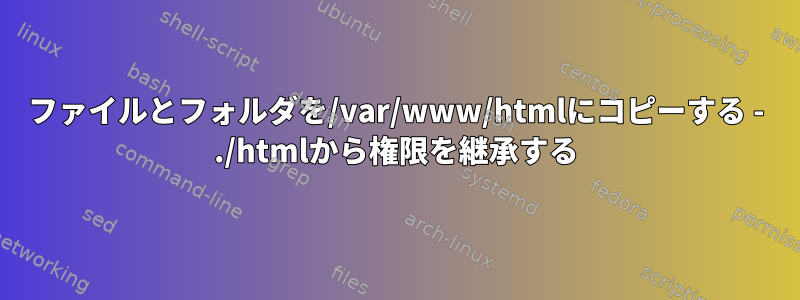 ファイルとフォルダを/var/www/htmlにコピーする - ./htmlから権限を継承する