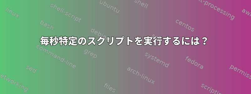 毎秒特定のスクリプトを実行するには？