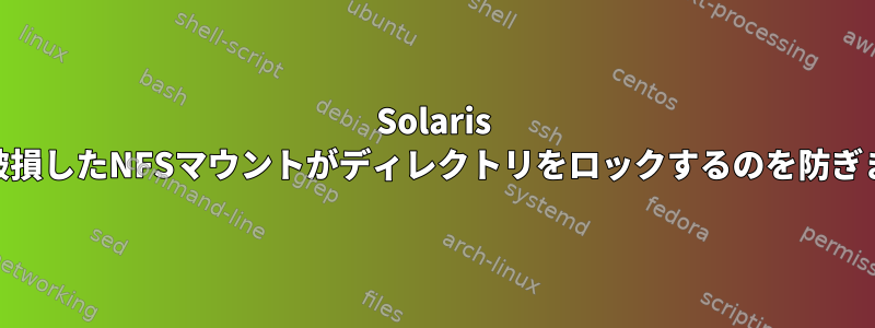 Solaris 11.3で破損したNFSマウントがディレクトリをロックするのを防ぎますか？