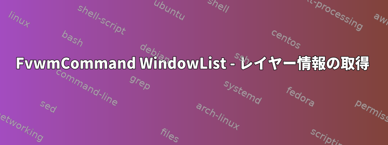 FvwmCommand WindowList - レイヤー情報の取得