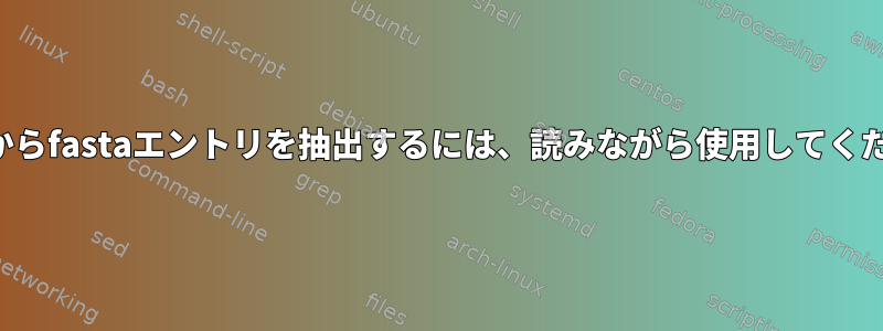 リストからfastaエントリを抽出するには、読みながら使用してください。