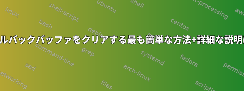 端末スクロールバックバッファをクリアする最も簡単な方法+詳細な説明は何ですか？