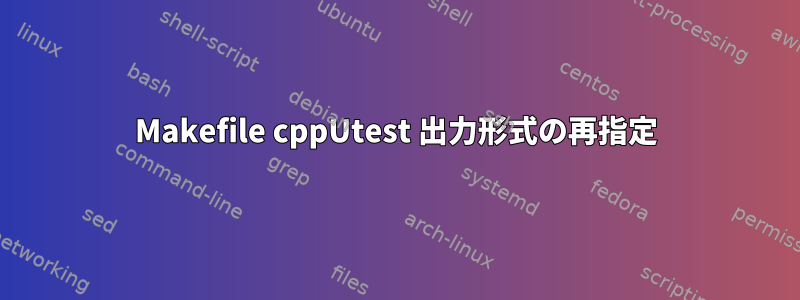 Makefile cppUtest 出力形式の再指定