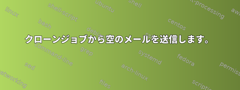 クローンジョブから空のメールを送信します。